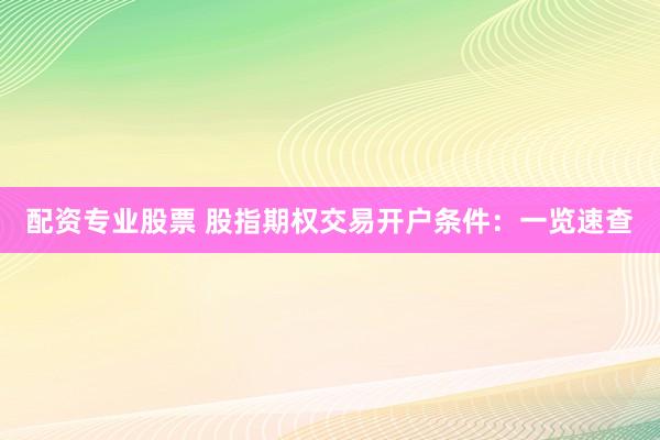 配资专业股票 股指期权交易开户条件：一览速查