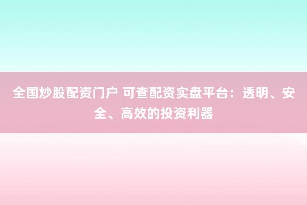 全国炒股配资门户 可查配资实盘平台：透明、安全、高效的投资利器