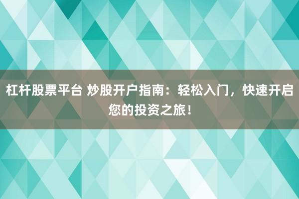 杠杆股票平台 炒股开户指南：轻松入门，快速开启您的投资之旅！