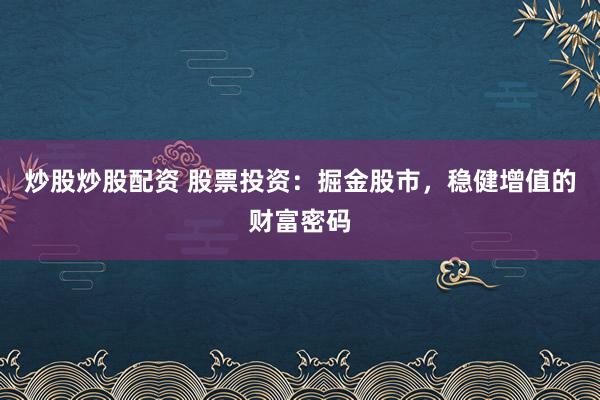炒股炒股配资 股票投资：掘金股市，稳健增值的财富密码