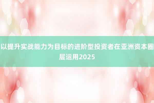 以提升实战能力为目标的进阶型投资者在亚洲资本圈层运用2025