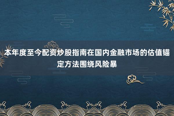 本年度至今配资炒股指南在国内金融市场的估值锚定方法围绕风险暴