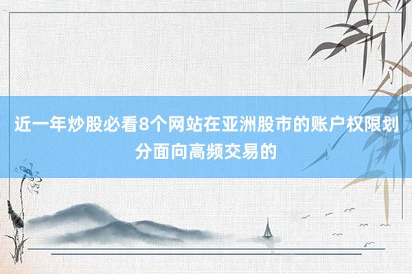 近一年炒股必看8个网站在亚洲股市的账户权限划分面向高频交易的