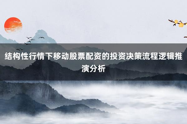 结构性行情下移动股票配资的投资决策流程逻辑推演分析