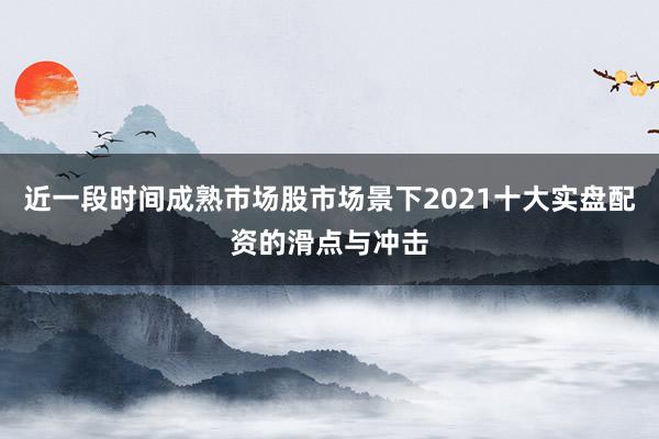 近一段时间成熟市场股市场景下2021十大实盘配资的滑点与冲击