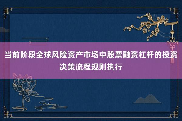 当前阶段全球风险资产市场中股票融资杠杆的投资决策流程规则执行