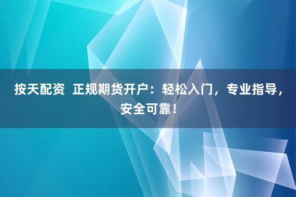 按天配资  正规期货开户：轻松入门，专业指导，安全可靠！