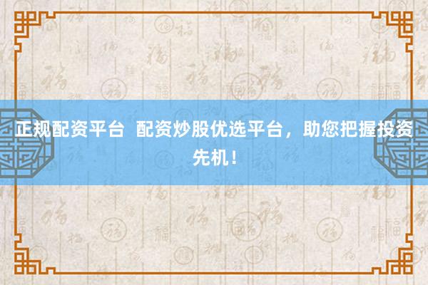正规配资平台  配资炒股优选平台，助您把握投资先机！