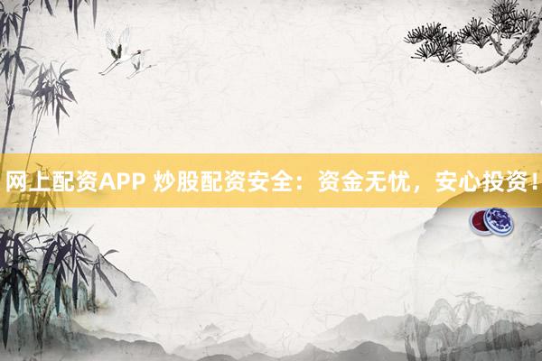 网上配资APP 炒股配资安全：资金无忧，安心投资！