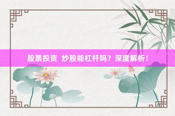 股票投资  炒股能杠杆吗？深度解析！