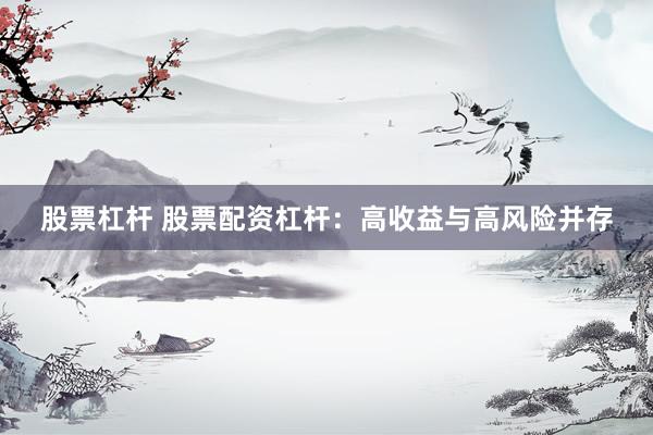 股票杠杆 股票配资杠杆：高收益与高风险并存