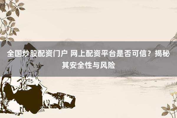 全国炒股配资门户 网上配资平台是否可信？揭秘其安全性与风险