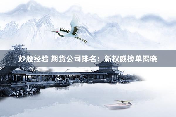 炒股经验 期货公司排名：新权威榜单揭晓