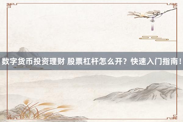 数字货币投资理财 股票杠杆怎么开？快速入门指南！